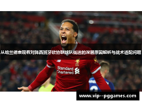 从哈兰德表现看对阵西班牙欧协联球队低迷的深层原因解析与战术适配问题 从哈兰德表现看对阵西班牙欧协联球队低迷的深层原因解析与战术适配问题