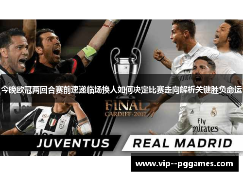 今晚欧冠两回合赛前速递临场换人如何决定比赛走向解析关键胜负命运