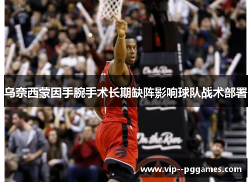 乌奈西蒙因手腕手术长期缺阵影响球队战术部署 乌奈西蒙因手腕手术长期缺阵影响球队战术部署