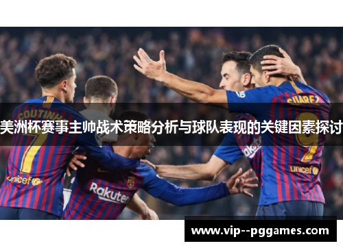 美洲杯赛事主帅战术策略分析与球队表现的关键因素探讨 美洲杯赛事主帅战术策略分析与球队表现的关键因素探讨