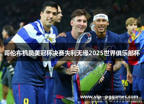 哥伦布机员美冠杯决赛失利无缘2025世界俱乐部杯 哥伦布机员美冠杯决赛失利无缘2025世界俱乐部杯