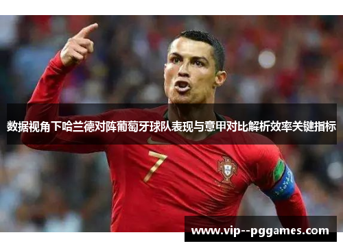 数据视角下哈兰德对阵葡萄牙球队表现与意甲对比解析效率关键指标 数据视角下哈兰德对阵葡萄牙球队表现与意甲对比解析效率关键指标