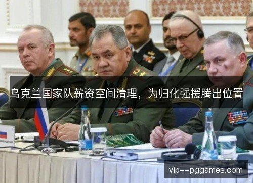乌克兰国家队薪资空间清理,为归化强援腾出位置 乌克兰国家队薪资空间清理,为归化强援腾出位置